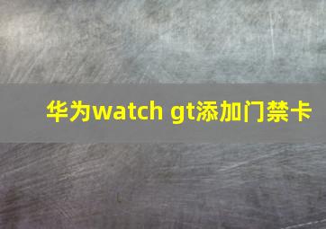 华为watch gt添加门禁卡